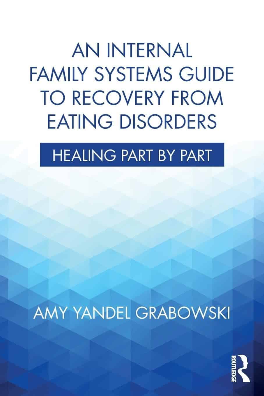 Book cover with blue geometric pattern and the title: "An Internal Family Systems Guide to Recovery from Eating Disorders: Healing Part by Part" by Amy Yandel Grabowski. Publisher logo is in the bottom right corner.