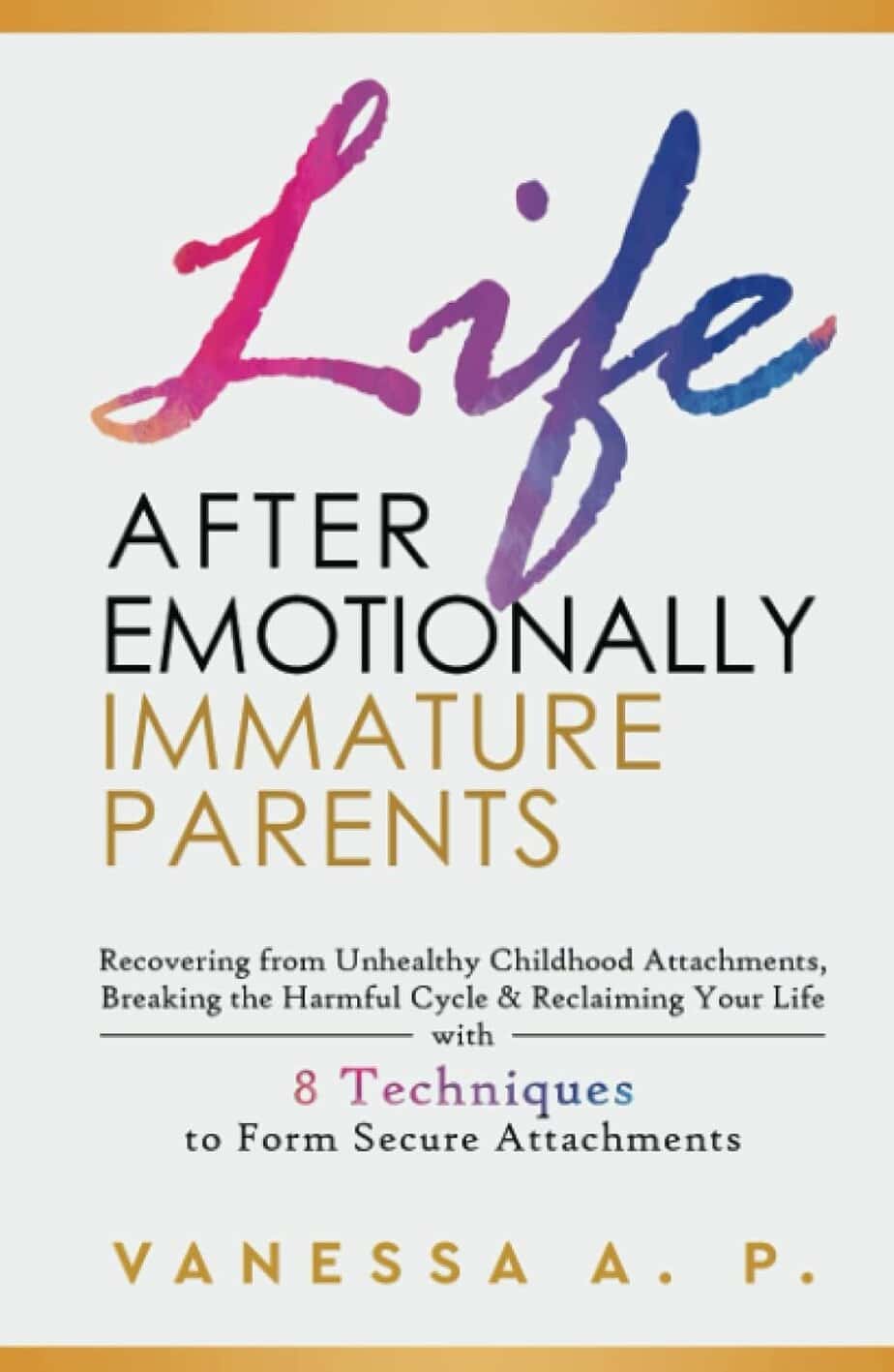 Book cover titled "Life After Emotionally Immature Parents" by Vanessa A. P. features colorful, cursive "Life" text, promising recovery strategies and 8 techniques on how to do the work of forming secure attachments.