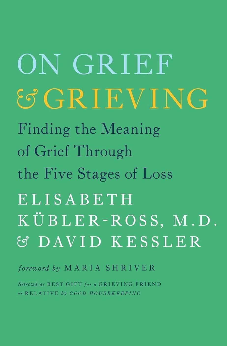 Book cover of "On Grief & Grieving" by Elisabeth K&uuml;bler-Ross, M.D. & David Kessler. The green cover features white and yellow text highlighting the journey through grief and the five stages of grieving. Foreword by Maria Shriver.