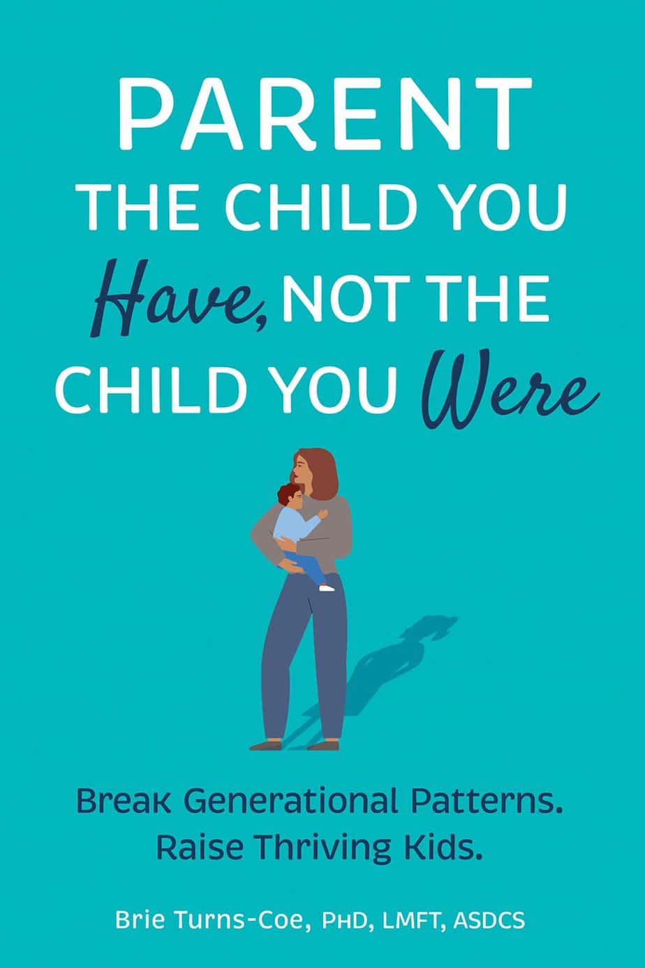 Book cover with text: "Parent the child you have, not the child you were. Break generational patterns. Raise thriving kids." Illustration of a woman holding a small child. For fans of Raising Good Humans. Author: Brie Turns-Coe, PhD, LMFT, ASDSC.